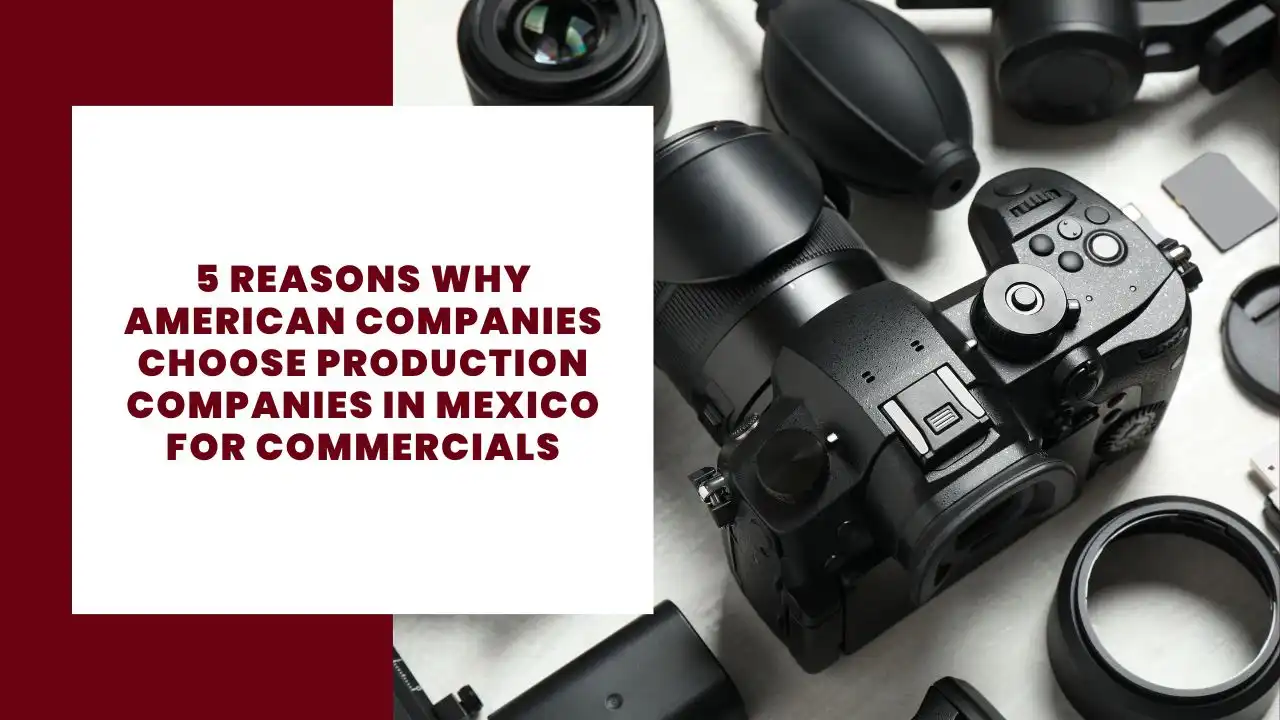 5 Reasons why American companies choose production companies in Mexico for commercials