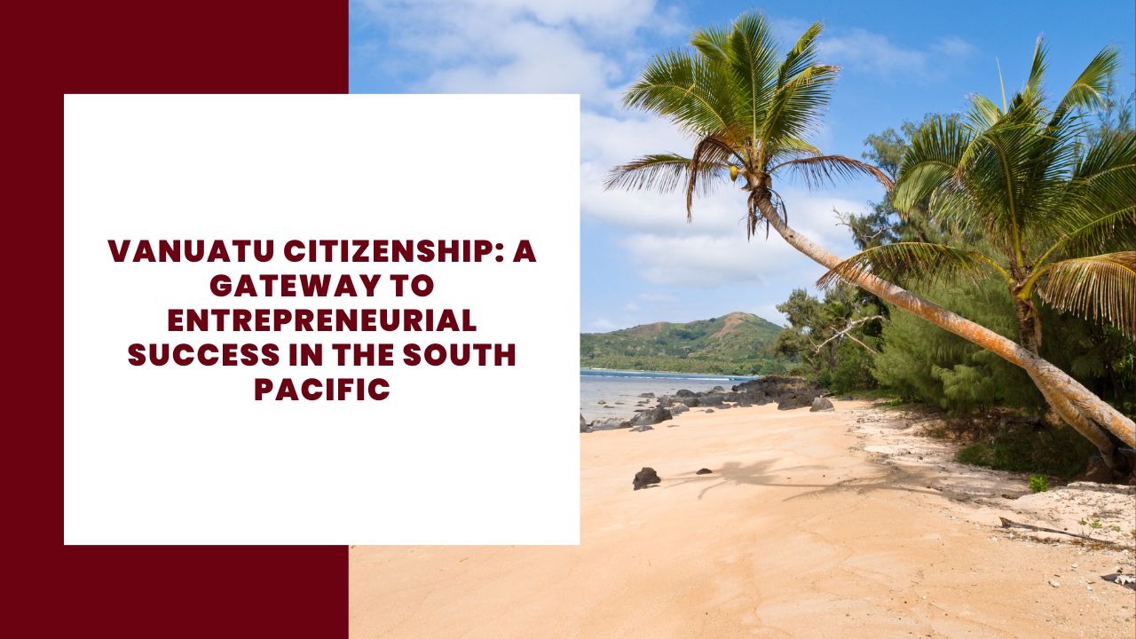 Vanuatu Citizenship A Gateway To Entrepreneurial Success In The South Pacific