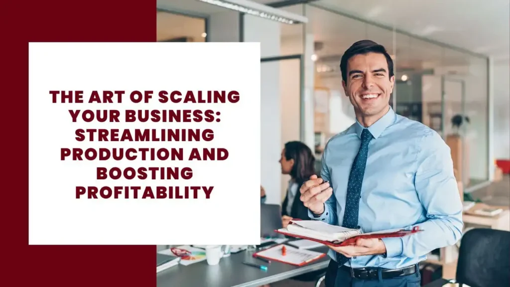 The Art of Scaling Your Business: Streamlining Production and Boosting Profitability 12 The Art of Scaling Your Business Streamlining Production and Boosting Profitability