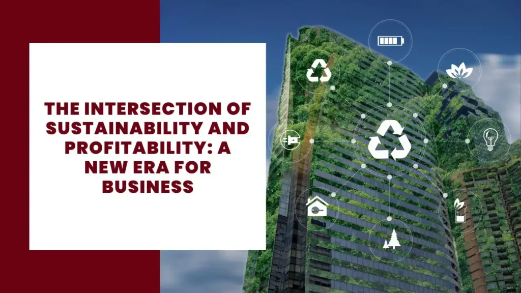The Intersection of Sustainability and Profitability: A New Era for Business 6 The Intersection of Sustainability and Profitability A New Era for Business