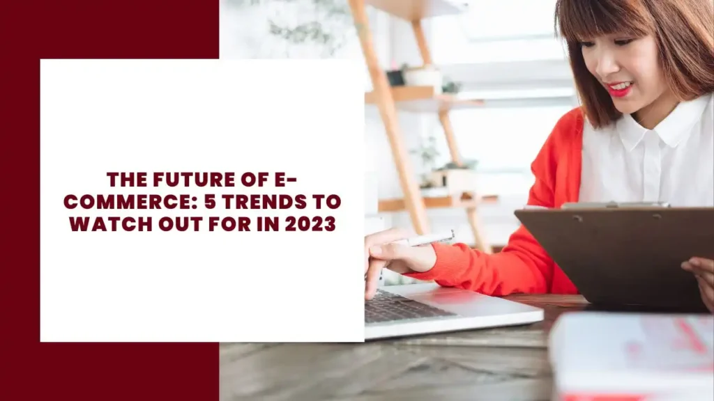 The Future of E-Commerce: 5 Trends to Watch Out For in 2023 5 The Future of E-Commerce 5 Trends to Watch Out For in 2023