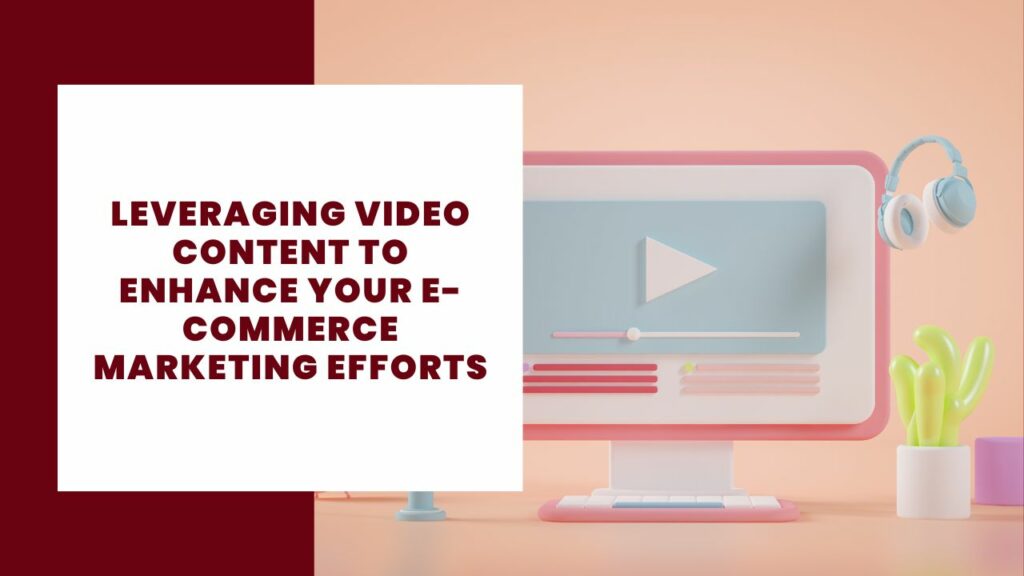 Leveraging Video Content To Enhance Your E-commerce Marketing Efforts
