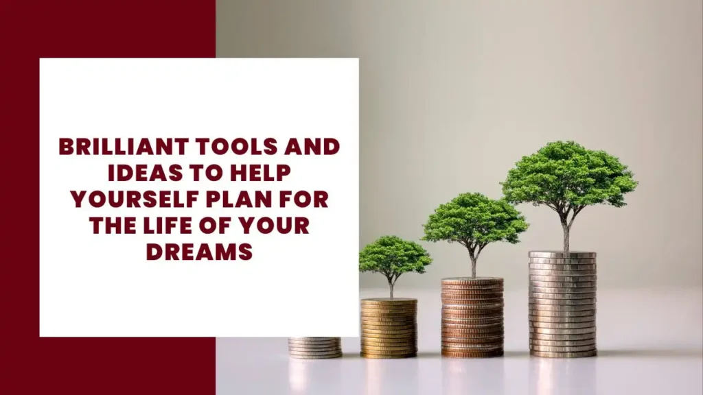 Brilliant Tools and Ideas to Help Yourself Plan for the Life of Your Dreams