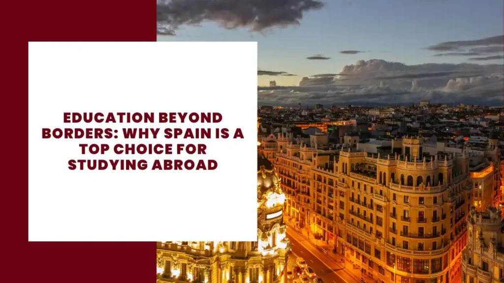 Education Beyond Borders Why Spain is a Top Choice for Studying Abroad
