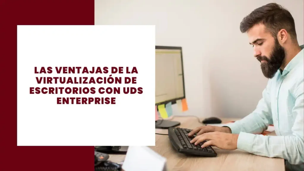 Las Ventajas de la Virtualización de Escritorios con UDS Enterprise