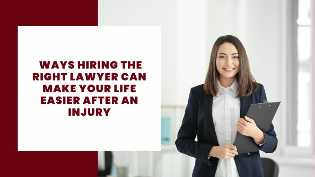 Ways Hiring the Right Lawyer Can Make Your Life Easier After an Injury