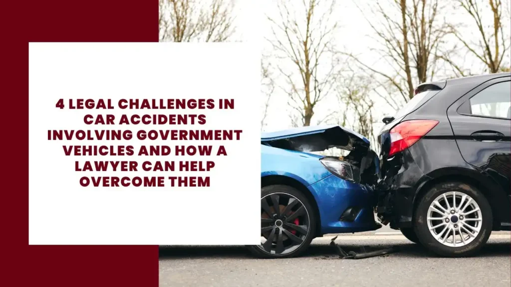 4 Legal Challenges in Car Accidents Involving Government Vehicles And How A Lawyer Can Help Overcome Them