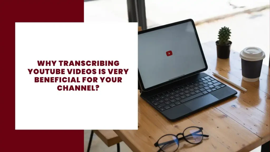 Why transcribing YouTube videos is very beneficial for your channel
