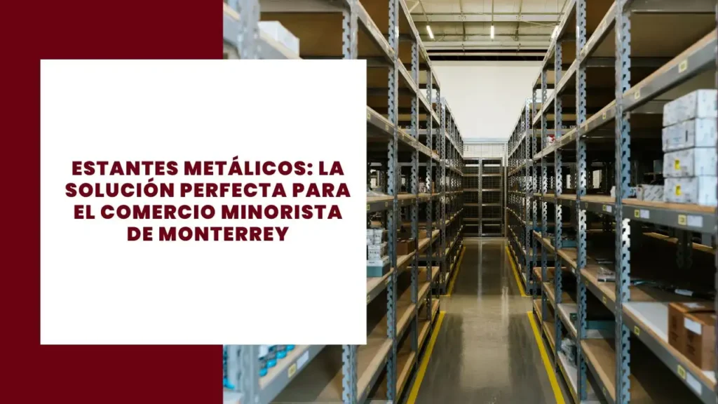 Estantes metálicos La solución perfecta para el comercio minorista de Monterrey