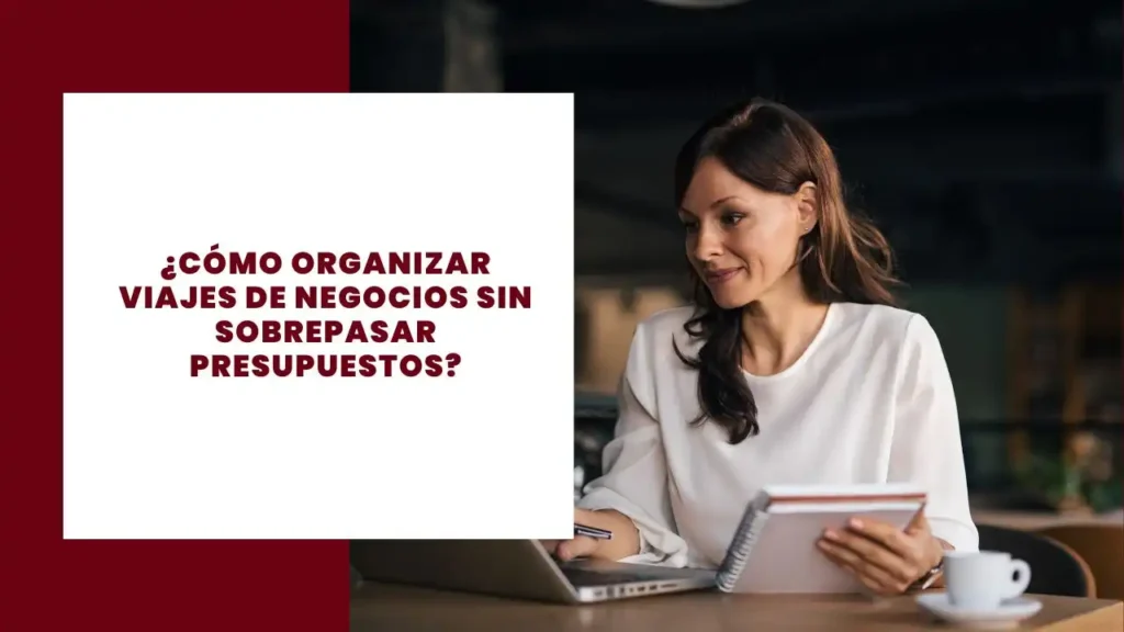 ¿Cómo Organizar Viajes de Negocios sin Sobrepasar Presupuestos