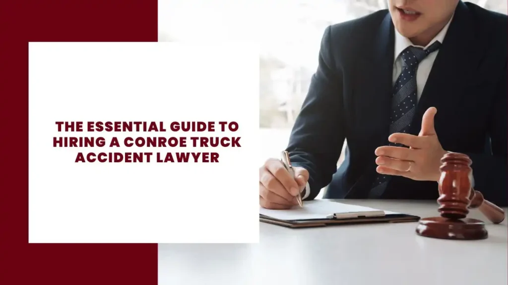 The Essential Guide to Hiring a Conroe Truck Accident Lawyer