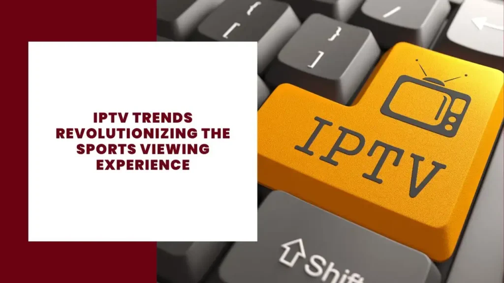 IPTV Trends Revolutionizing the Sports Viewing Experience