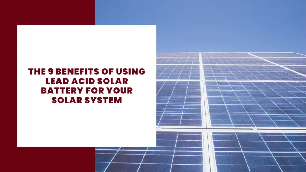The 9 Benefits of Using Lead Acid Solar Battery for Your Solar System 16 The 9 Benefits of Using Lead Acid Solar Battery for Your Solar System