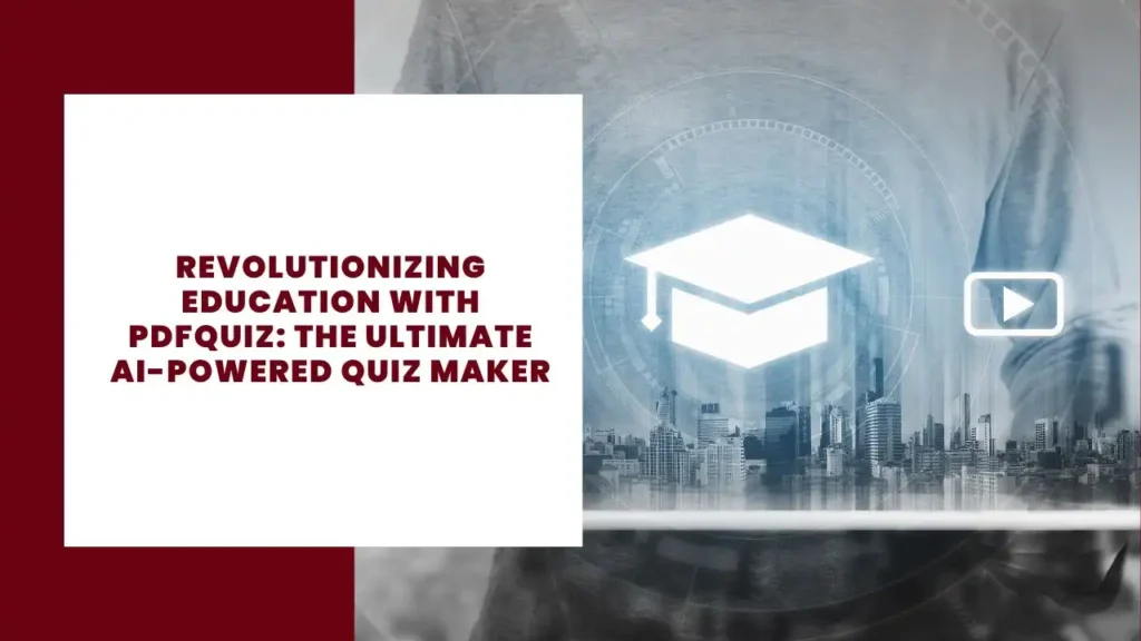 Revolutionizing Education with PDFQuiz: The Ultimate AI-Powered Quiz Maker