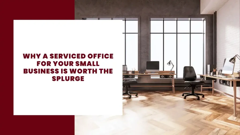 Why a Serviced Office for Your Small Business is Worth the Splurge
