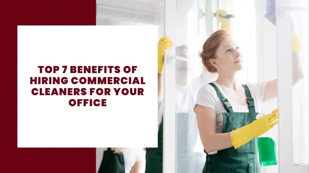 Top 7 Benefits of Hiring Commercial Cleaners for Your Office