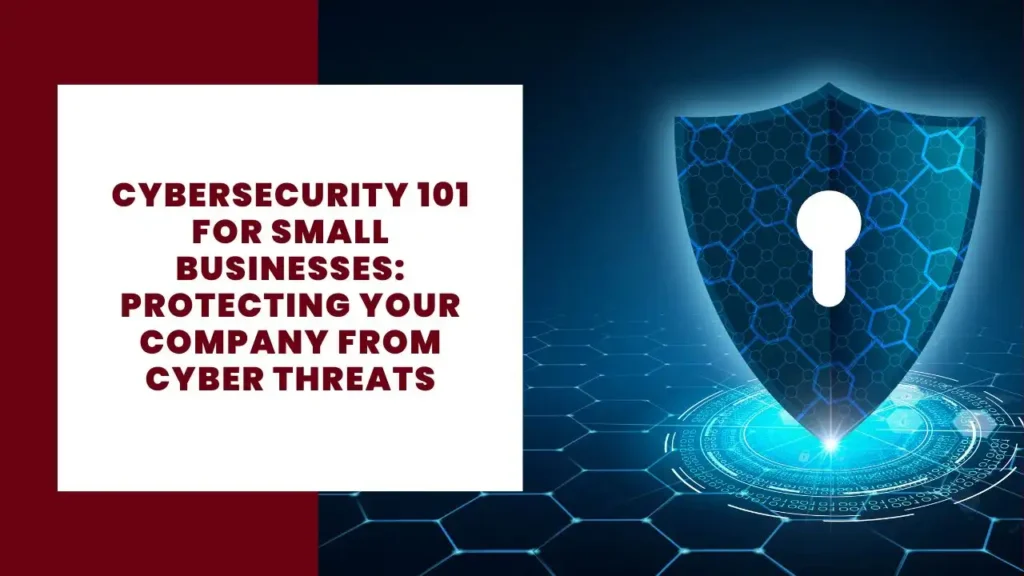 Cybersecurity 101 for Small Businesses Protecting Your Company from Cyber Threats
