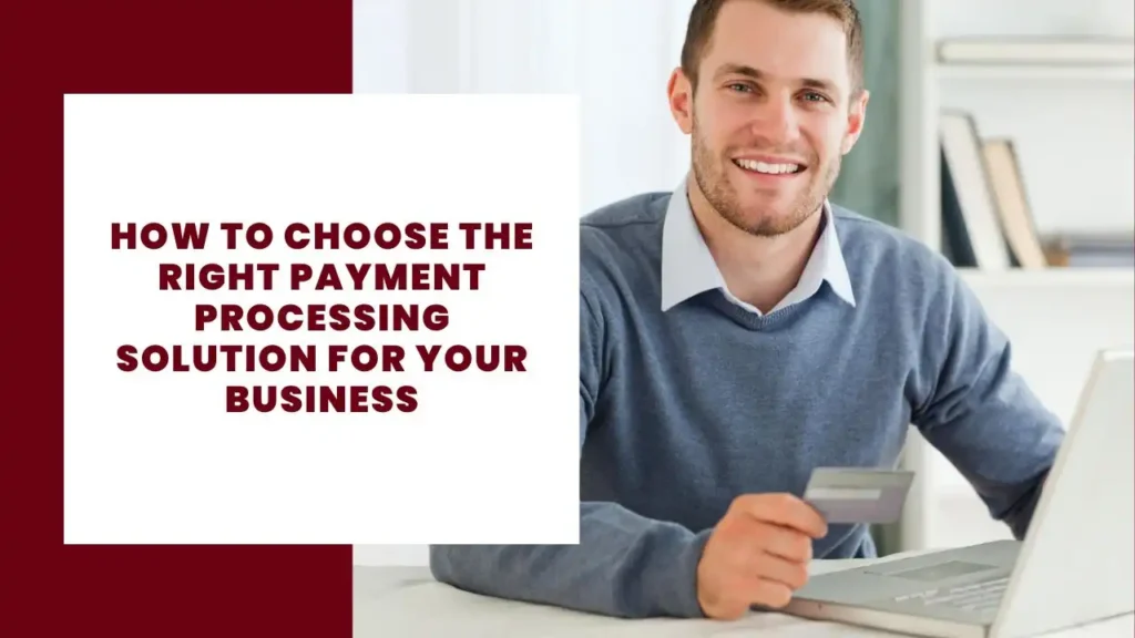 How to Choose the Right Payment Processing Solution for Your Business