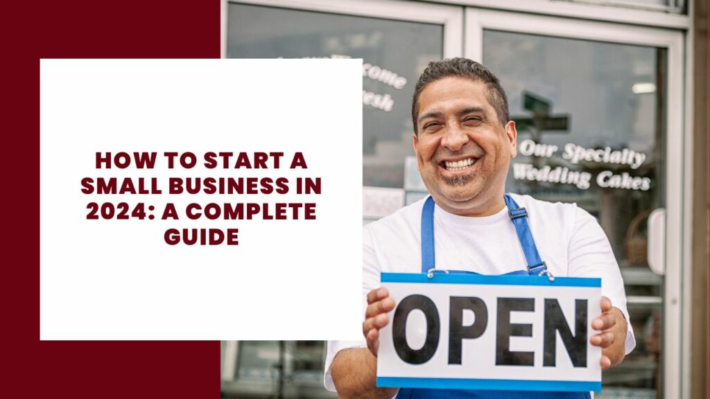 How to Start a Small Business in 2024: A Complete Guide