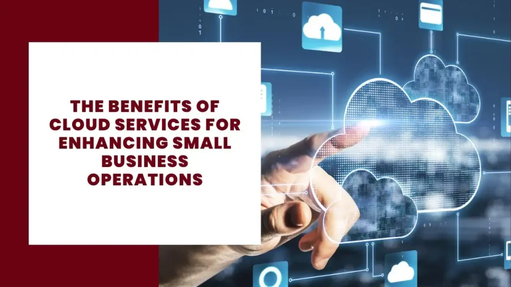 The Benefits of Cloud Services for Enhancing Small Business Operations