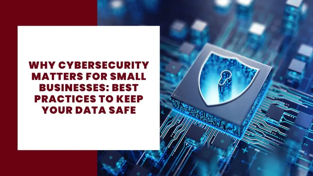 Why Cybersecurity Matters for Small Businesses: Best Practices to Keep Your Data Safe