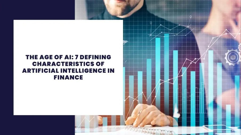 The Age of AI: 7 Defining Characteristics of Artificial Intelligence in Finance