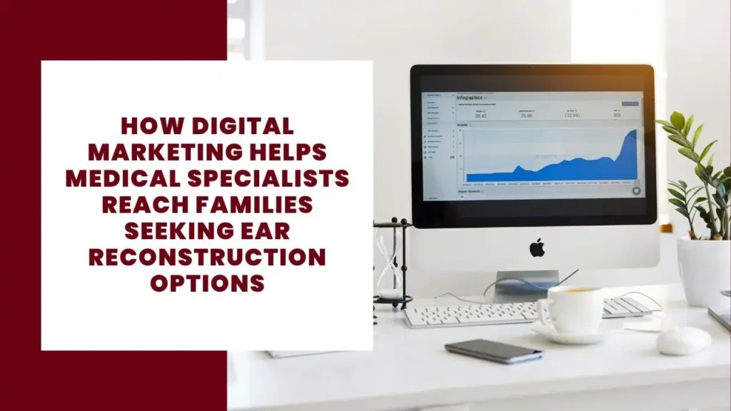 How Digital Marketing Helps Medical Specialists Reach Families Seeking Ear Reconstruction Options