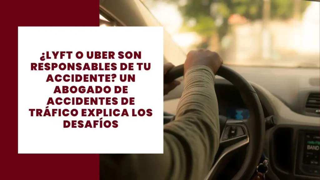 ¿Lyft O Uber Son Responsables De Tu Accidente Un Abogado De Accidentes De Tráfico Explica Los Desafíos