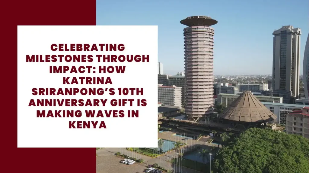 Celebrating Milestones through Impact: How Katrina Sriranpong’s 10th Anniversary Gift is Making Waves in Kenya