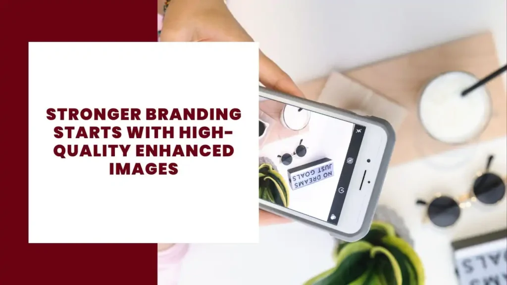 Stronger Branding Starts with High-Quality Enhanced Images