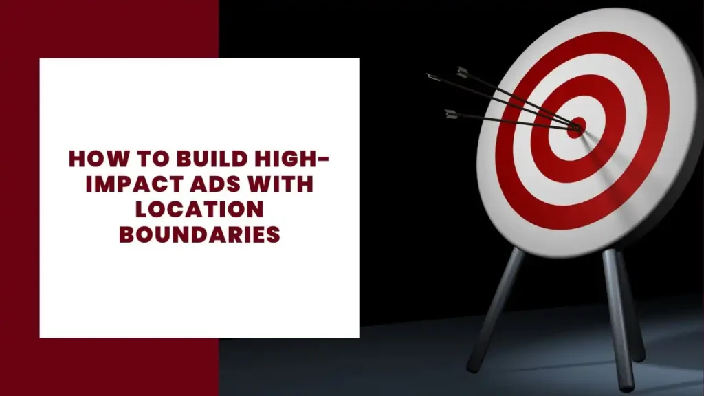 How to Build High-Impact Ads with Location Boundaries 2 How to Build High-Impact Ads with Location Boundaries