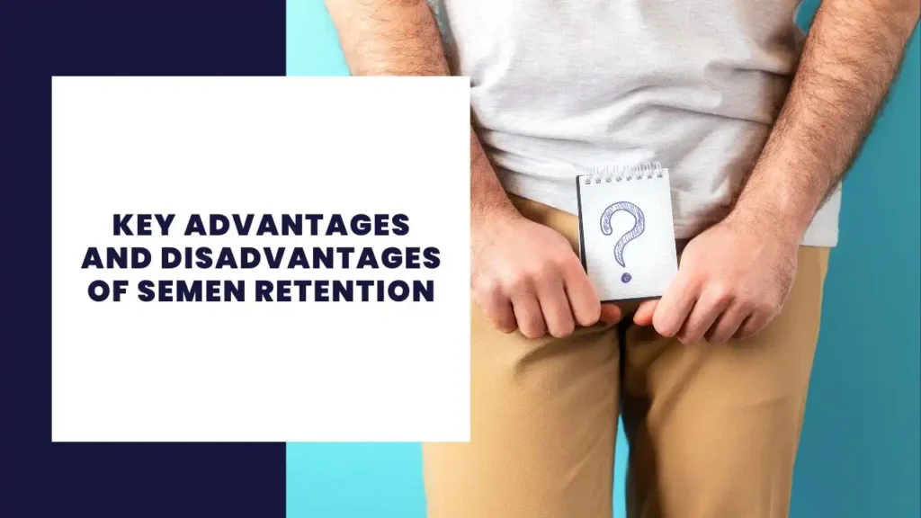 Key Advantages And Disadvantages Of Semen Retention