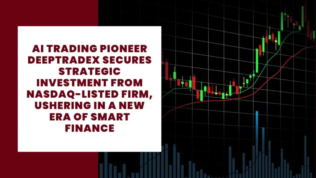 AI Trading Pioneer DeepTradeX Secures Strategic Investment from Nasdaq-Listed Firm, Ushering in a New Era of Smart Finance