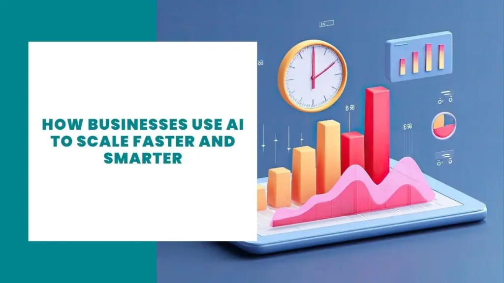 How Businesses Use AI to Scale Faster and Smarter