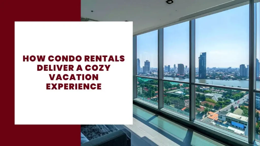 How Condo Rentals Deliver a Cozy Vacation Experience