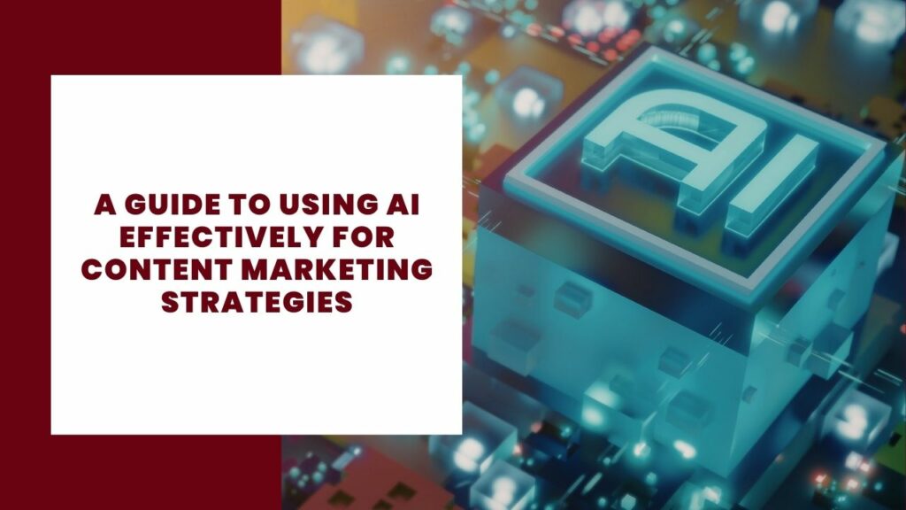 A Guide to Using AI Effectively for Content Marketing Strategies