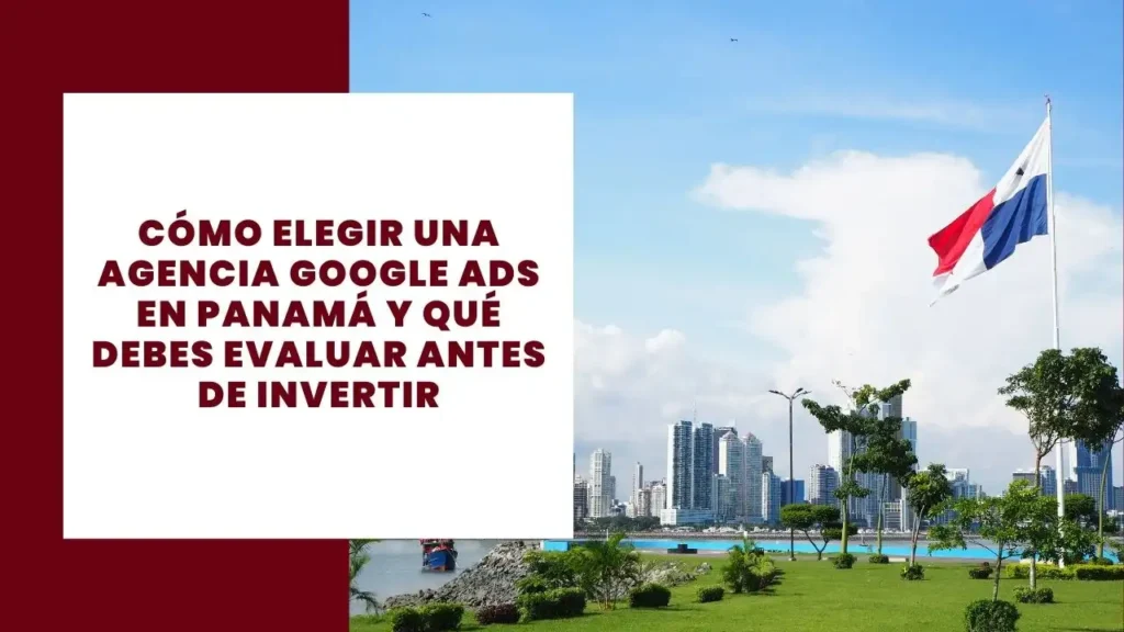 Cómo elegir una agencia Google Ads en Panamá y qué debes evaluar antes de invertir