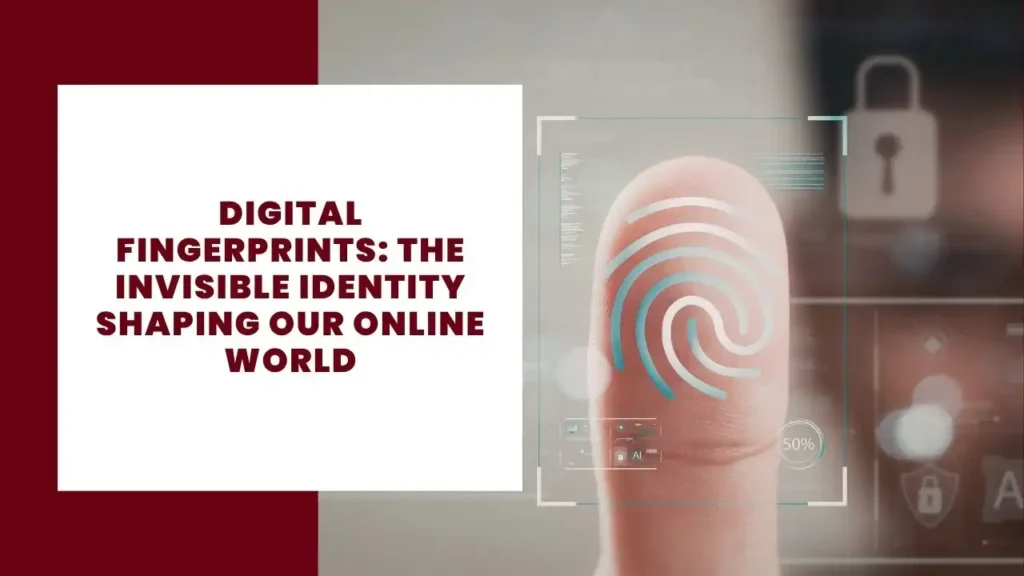 Digital Fingerprints The Invisible Identity Shaping Our Online World