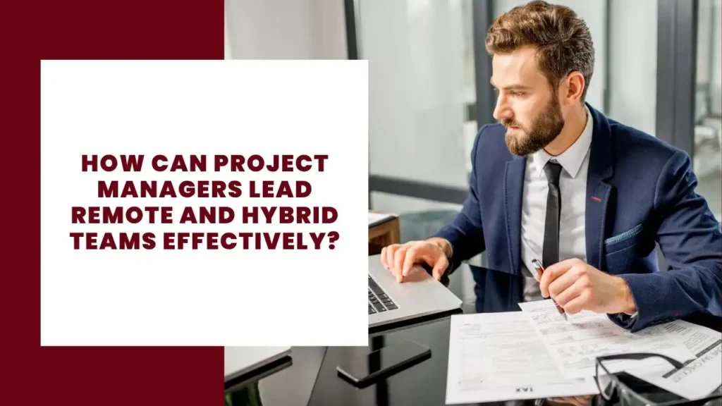 How Can Project Managers Lead Remote and Hybrid Teams Effectively