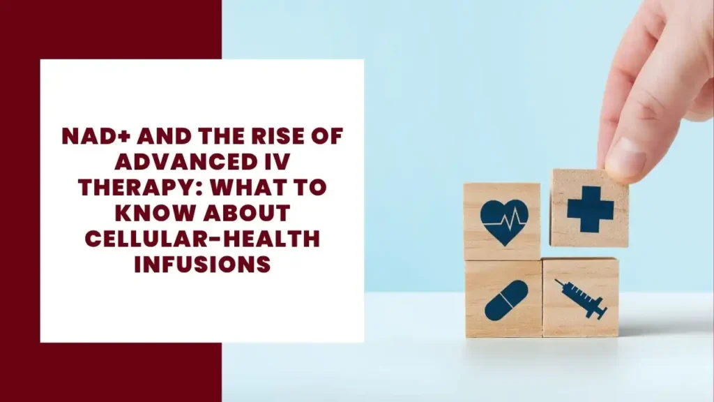 NAD+ and the Rise of Advanced IV Therapy What to Know About Cellular-Health Infusions