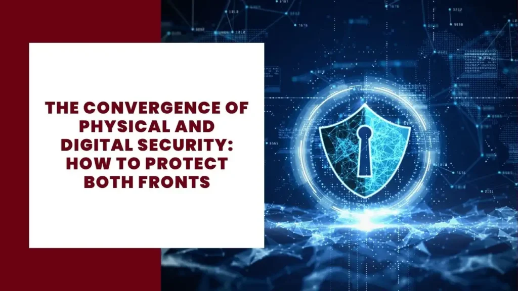 The Convergence of Physical and Digital Security How to Protect Both Fronts