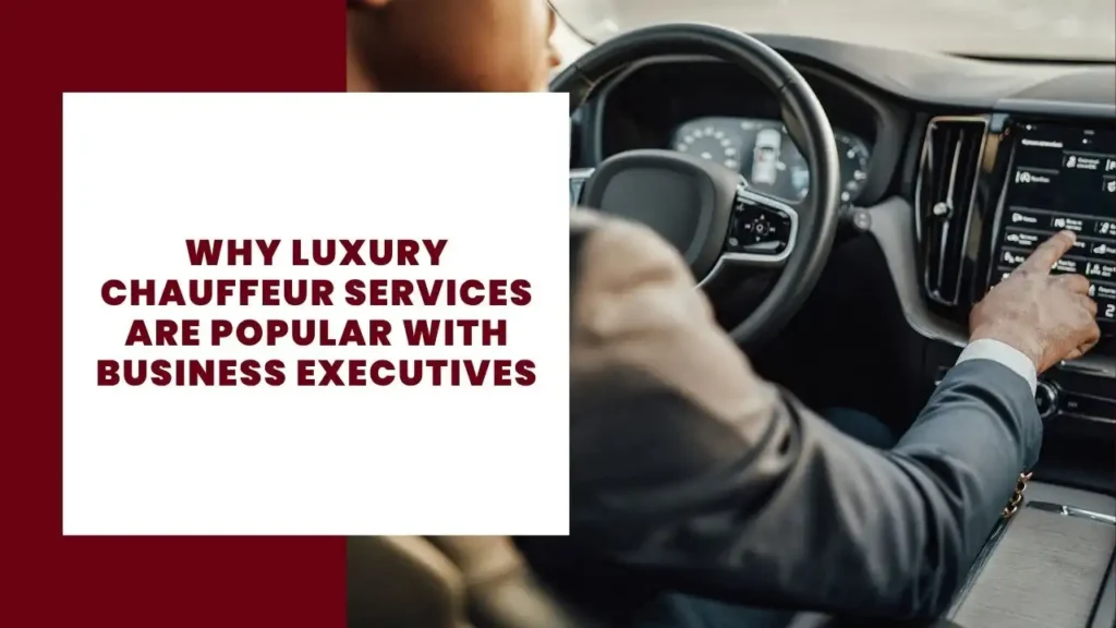 Why Luxury Chauffeur Services Are Popular With Business Executives