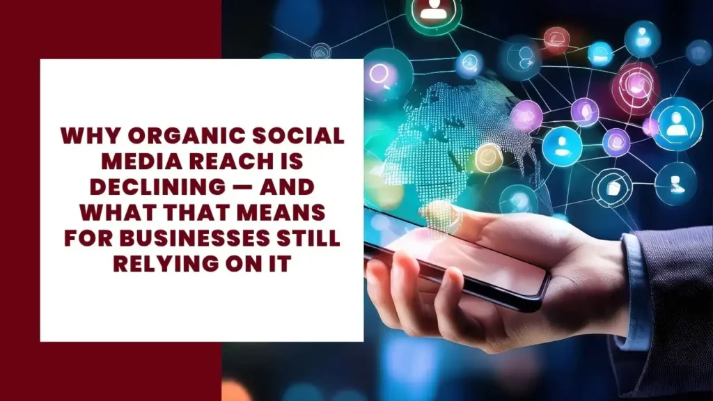 Why Organic Social Media Reach Is Declining — and What That Means for Businesses Still Relying on It