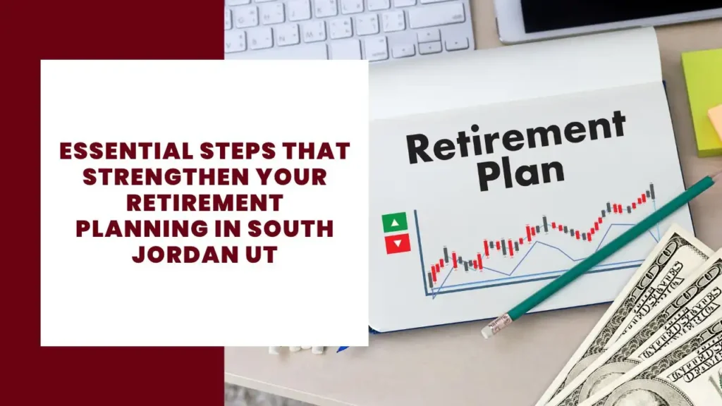 Essential Steps That Strengthen Your Retirement Planning in South Jordan Ut
